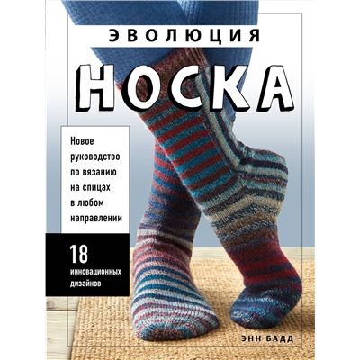 Эксмо Энн Бадд "Эволюция носка. Новое руководство по вязанию на спицах в любом направлении. 18 инновационных дизайнов"