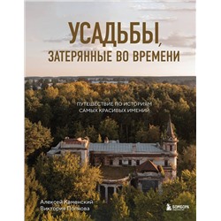 Эксмо Алексей Каменский, Виктория Попкова "Усадьбы, затерянные во времени. Путешествие по историям самых красивых имений"