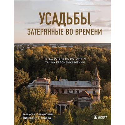Эксмо Алексей Каменский, Виктория Попкова "Усадьбы, затерянные во времени. Путешествие по историям самых красивых имений"