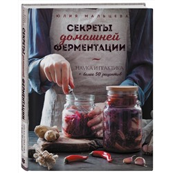 Эксмо Юлия Мальцева "Секреты домашней ферментации. Наука и практика. + Более 50 рецептов"