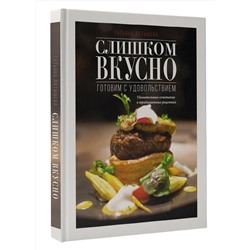 АСТ Татьяна Латышева "Слишком вкусно. Готовим с удовольствием!"