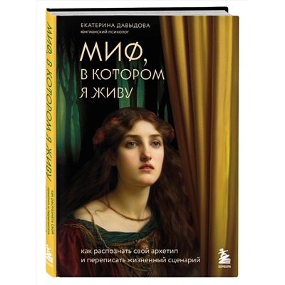 Эксмо Екатерина Давыдова "Миф, в котором я живу. Как распознать свой архетип и переписать жизненный сценарий"