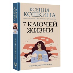 АСТ Ксения Кошкина, Александр Никонов "7 ключей жизни. Точка сборки твоего тела"