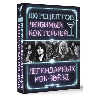 АСТ . "100 рецептов любимых коктейлей легендарных рок-звезд"
