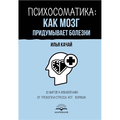 АСТ Илья Качай "Психосоматика: как мозг придумывает болезни. 10 шагов к избавлению от тревоги и стресса. КПТ-воркбук"