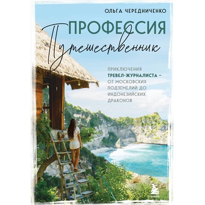 Эксмо Ольга Чередниченко "Профессия — путешественник. Приключения тревел-журналиста — от московских подземелий до индонезийских драконов"
