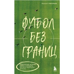 Эксмо Михаил Григорьев "Футбол без границ. Невероятные истории, байки и анекдоты для всех любителей футбола"
