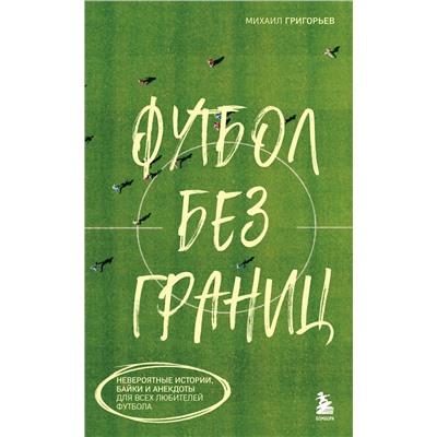 Эксмо Михаил Григорьев "Футбол без границ. Невероятные истории, байки и анекдоты для всех любителей футбола"
