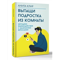 АСТ Анита Клир "Вытащи подростка из комнаты. Методики взаимодействия с маленькими взрослыми"