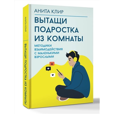 АСТ Анита Клир "Вытащи подростка из комнаты. Методики взаимодействия с маленькими взрослыми"