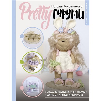 АСТ Наталья Калашникова "PRETTYгуруми. Кукла-модница и ее самые нежные наряды крючком. Проект амигуруми"