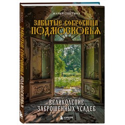 Эксмо Мария Серегина "Забытые сокровища Подмосковья. Великолепие заброшенных усадеб"