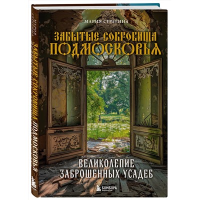 Эксмо Мария Серегина "Забытые сокровища Подмосковья. Великолепие заброшенных усадеб"