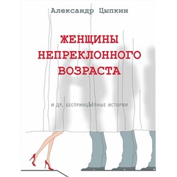 АСТ Александр Цыпкин "Женщины непреклонного возраста и др. беспринцыпные истории"