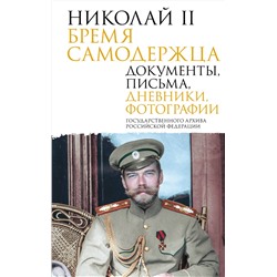 АСТ Государственный Архив Российской Федерации "Николай II. Бремя самодержца. Документы, письма, дневники, фотографии Государственного архива Российской Федерации"