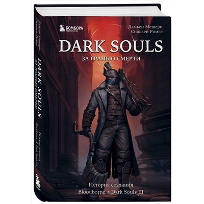 Эксмо Дамьен Мешери, Сильвен Ромье "Dark Souls: за гранью смерти. Книга 2. История создания Bloodborne, Dark Souls III"