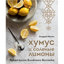 Эксмо Андрей Мокич "Хумус и соленые лимоны. Яркая кухня Ближнего Востока"