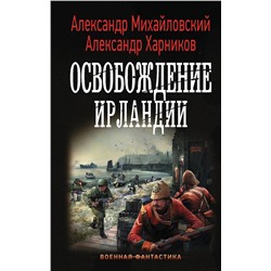 370898 АСТ Александр Михайловский, Александр Харников "Освобождение Ирландии"