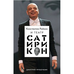 Эксмо Дмитрий Трубочкин "Константин Райкин и Театр «Сатирикон»"