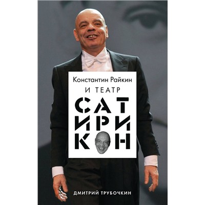 Эксмо Дмитрий Трубочкин "Константин Райкин и Театр «Сатирикон»"