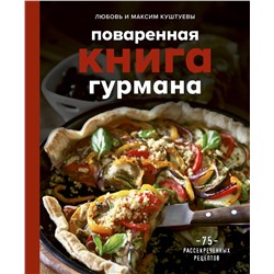 Эксмо Любовь Куштуева, Максим Куштуев "Поваренная книга гурмана. 75 рассекреченных рецептов"