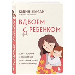 Эксмо Кевин Леман "Вдвоем с ребенком. Шесть ключей к воспитанию счастливых детей в неполной семье"
