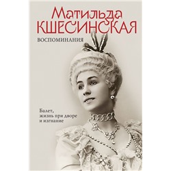 Эксмо Матильда Кшесинская "Воспоминания. Балет, жизнь при дворе и изгнание"
