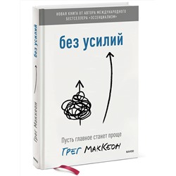 Эксмо Грег МакКеон "Без усилий. Пусть главное станет проще"