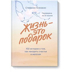 Эксмо Стефанос Ксенакис "Жизнь - это подарок. 102 истории о том, как находить счастье в мелочах"