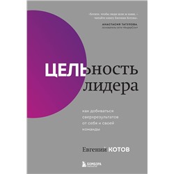 Эксмо Евгений Котов "Цельность лидера. Как добиваться сверхрезультатов от себя и своей команды"