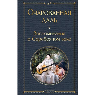 Эксмо Ходасевич В.Ф., Тэффи Н.А., Гиппиус З.Н., Адамович Г.В., Иванов Г.В. и др. "Очарованная даль. Воспоминания о Серебряном веке"