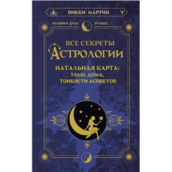 АСТ Викки Мартин "Все секреты астрологии. Натальная карта: узлы, дома, тонкости аспектов"