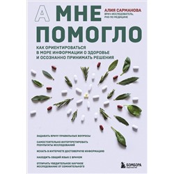 Эксмо Алия Сарманова "А мне помогло. Как ориентироваться в море информации о здоровье и осознанно принимать решения"