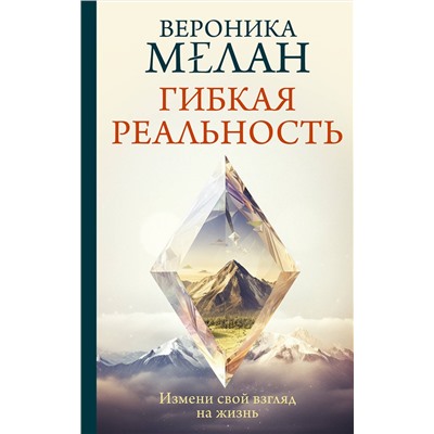 АСТ Мелан Вероника "Гибкая реальность. Измени свой взгляд на жизнь"