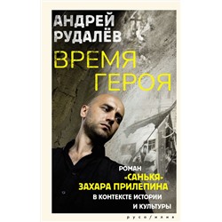 АСТ Андрей Рудалёв "Время героя. Роман «Санькя» Захара Прилепина в контексте истории и культуры"