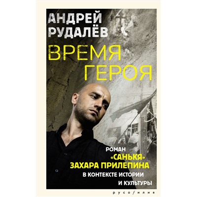 АСТ Андрей Рудалёв "Время героя. Роман «Санькя» Захара Прилепина в контексте истории и культуры"