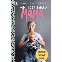 Эксмо Маша Мозолевская "Не только мама. Практическое руководство по поиску себя для каждой девушки с детьми"