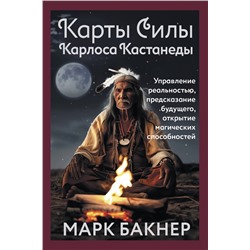 АСТ Марк Бакнер "Карты Силы Карлоса Кастанеды. Управление реальностью, предсказание будущего, открытие магических способностей"