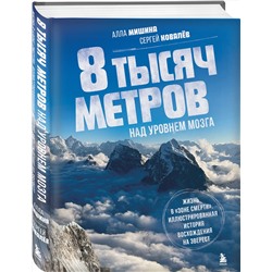Эксмо Алла Мишина, Сергей Ковалев "8 тысяч метров над уровнем мозга. Жизнь в "зоне смерти". Иллюстрированная история восхождения на Эверест"