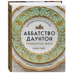 Эксмо Энни Грей "Аббатство Даунтон. Кулинарная книга. Официальное издание"