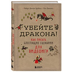 Эксмо Роберт Дентон Брайант, Кит Джильо "Убейте дракона! Как писать блестящие сценарии для видеоигр"