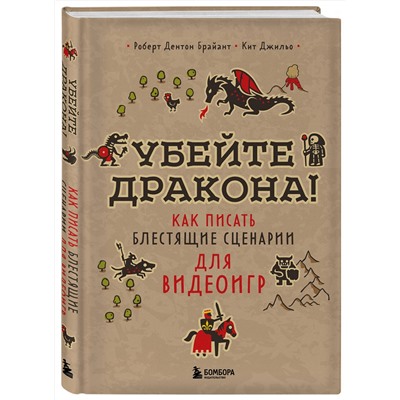 Эксмо Роберт Дентон Брайант, Кит Джильо "Убейте дракона! Как писать блестящие сценарии для видеоигр"