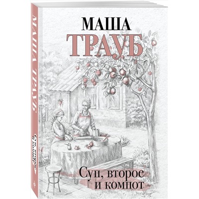 Эксмо Маша Трауб "Суп, второе и компот"