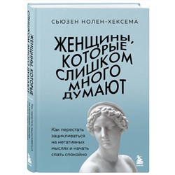 Эксмо Сьюзен Нолен-Хексема "Женщины, которые слишком много думают. Как перестать зацикливаться на негативных мыслях и начать спать спокойно"