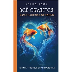 Эксмо Елена Вайс "Всё сбудется! Я. Исполняю. Желания (новое оф)"