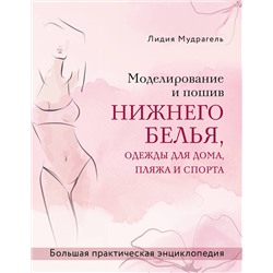 Эксмо Лидия Мудрагель "Моделирование и пошив нижнего белья, одежды для дома, пляжа и спорта. Большая практическая энциклопедия"