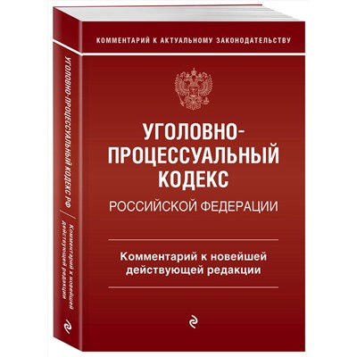 Эксмо Д. А. Печегин "Уголовно-процессуальный кодекс Российской Федераци. Комментарий к новейшей действующей редакции / УПК РФ"