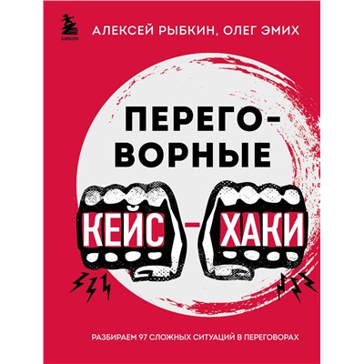 Эксмо Алексей Рыбкин, Олег Эмих "Переговорные кейсхаки. Разбираем 97 сложных ситуаций в переговорах"