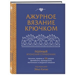 Эксмо Эйко Китао "Ажурное вязание крючком. Полный японский справочник. Техники, приемы и 130 узоров филейного, ирландского, ленточного и ажурного вязания"