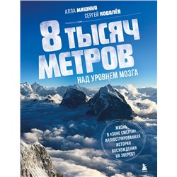 Эксмо Алла Мишина, Сергей Ковалев "8 тысяч метров над уровнем мозга. Жизнь в "зоне смерти". Иллюстрированная история восхождения на Эверест"